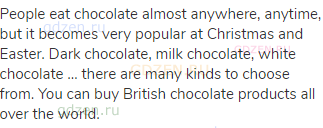 People eat chocolate almost anywhere, anytime, but it becomes very popular at Christmas and Easter.
