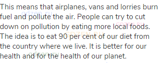This means that airplanes, vans and lorries burn fuel and pollute the air. People can try to cut