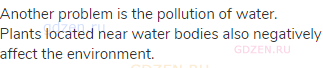 Another problem is the pollution of water. Plants located near water bodies also negatively affect