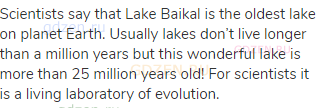 Scientists say that Lake Baikal is the oldest lake on planet Earth. Usually lakes don’t live
