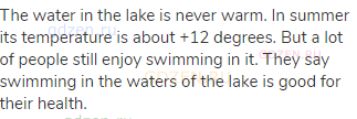 The water in the lake is never warm. In summer its temperature is about +12 degrees. But a lot of