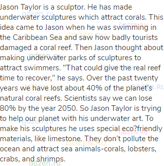 Jason Taylor is a sculptor. He has made underwater sculptures which attract corals. This idea came