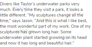 Divers like Taylor’s underwater parks very much. Every time they visit a park, it looks a little