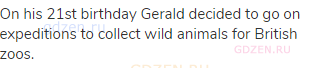 On his 21st birthday Gerald decided to go on expeditions to collect wild animals for British zoos.