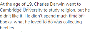 At the age of 19, Charles Darwin went to Cambridge University to study religion, but he didn’t