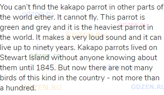 You can’t find the kakapo parrot in other parts of the world either. It cannot fly. This parrot is