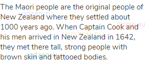 The Maori people are the original people of New Zealand where they settled about 1000 years ago.