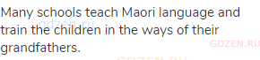 Many schools teach Maori language and train the children in the ways of their grandfathers.