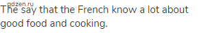 The say that the French know a lot about good food and cooking.