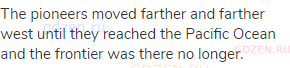 The pioneers moved farther and farther west until they reached the Pacific Ocean and the frontier