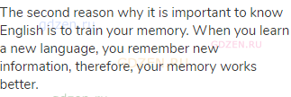 The second reason why it is important to know English is to train your memory. When you learn a new