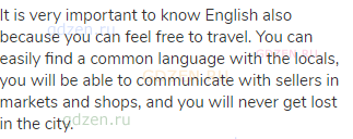 It is very important to know English also because you can feel free to travel. You can easily find a