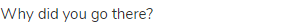Why did you go there?