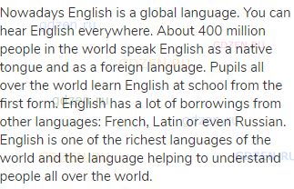 Nowadays English is a global language. You can hear English everywhere. About 400 million people in