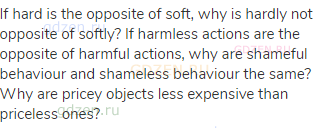 If hard is the opposite of soft, why is hardly not opposite of softly? If harmless actions are the