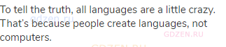 To tell the truth, all languages are a little crazy. That’s because people create languages, not