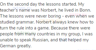 On the second day the lessons started. My teacher’s name was Norbert, he lived in Bonn. The