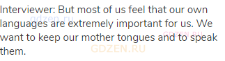 Interviewer: But most of us feel that our own languages are extremely important for us. We want to