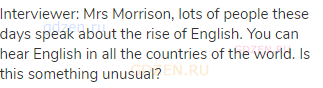 Interviewer: Mrs Morrison, lots of people these days speak about the rise of English. You can hear