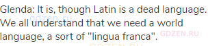 Glenda: It is, though Latin is a dead language. We all understand that we need a world language, a