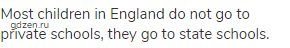 Most children in England do not go to private schools, they go to state schools.