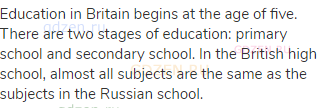 Education in Britain begins at the age of five. There are two stages of education: primary school