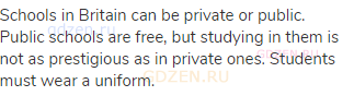 Schools in Britain can be private or public. Public schools are free, but studying in them is not as