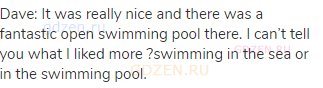 Dave: It was really nice and there was a fantastic open swimming pool there. I can’t tell you what