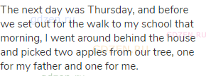 The next day was Thursday, and before we set out for the walk to my school that morning, I went
