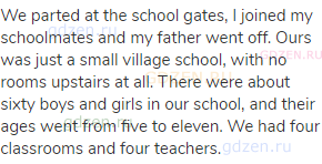 We parted at the school gates, I joined my schoolmates and my father went off. Ours was just a small