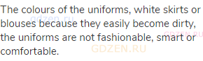 The colours of the uniforms, white skirts or blouses because they easily become dirty, the uniforms