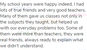 My school years were happy indeed. I had lots of true friends and very good teachers. Many of them