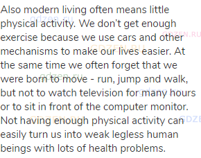 Also modern living often means little physical activity. We don’t get enough exercise because we