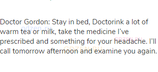 Doctor Gordon: Can you open your mouth wide? I&rsquo;d like to see your throat. I think you&rsquo;re coming