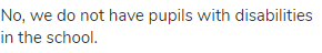 No, we do not have pupils with disabilities in the school.
