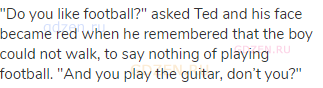 "Do you like football?" asked Ted and his face became red when he remembered that the boy could not