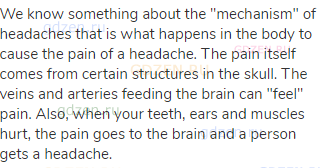 We know something about the "mechanism" of headaches that is what happens in the body to cause the