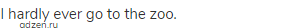 I hardly ever go to the zoo.