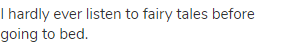 I hardly ever listen to fairy tales before going to bed.