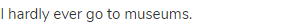 I hardly ever go to museums.
