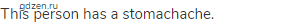 This person has a stomachache.