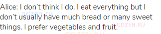 Alice: I don’t think I do. I eat everything but I don’t usually have much bread or many sweet