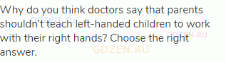 Why do you think doctors say that parents shouldn’t teach left-handed children to work with their