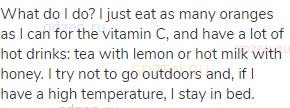 What do I do? I just eat as many oranges as I can for the vitamin C, and have a lot of hot drinks: