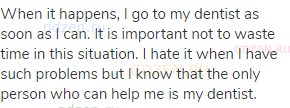 When it happens, I go to my dentist as soon as I can. It is important not to waste time in this