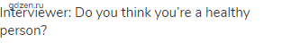 Interviewer: Do you think you&rsquo;re a healthy person?