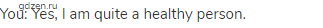 You: Yes, I am quite a healthy person.