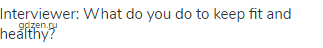 Interviewer: What do you do to keep fit and healthy?