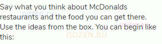 Say what you think about McDonalds restaurants and the food you can get there. Use the ideas from
