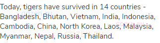 Today, tigers have survived in 14 countries - Bangladesh, Bhutan, Vietnam, India, Indonesia,